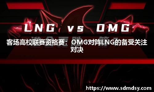客场高校联赛资格赛：OMG对阵LNG的备受关注对决