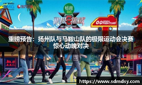 重磅预告：扬州队与马鞍山队的极限运动会决赛惊心动魄对决