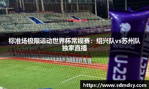 标准场极限运动世界杯常规赛：绍兴队vs苏州队独家直播