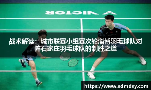 战术解读：城市联赛小组赛次轮淄博羽毛球队对阵石家庄羽毛球队的制胜之道