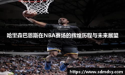 哈里森巴恩斯在NBA赛场的辉煌历程与未来展望