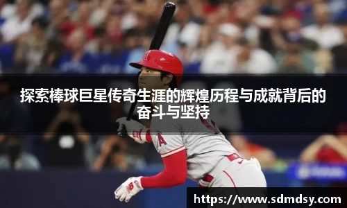 探索棒球巨星传奇生涯的辉煌历程与成就背后的奋斗与坚持